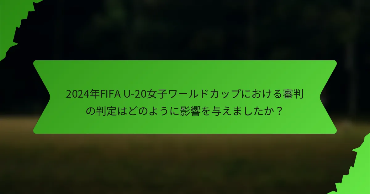 2024年FIFA U-20女子ワールドカップにおける審判の判定はどのように影響を与えましたか？