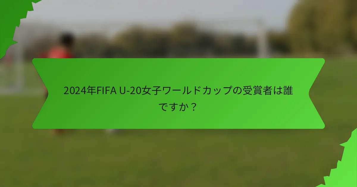 2024年FIFA U-20女子ワールドカップの受賞者は誰ですか？