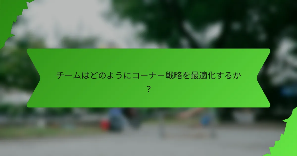 チームはどのようにコーナー戦略を最適化するか?