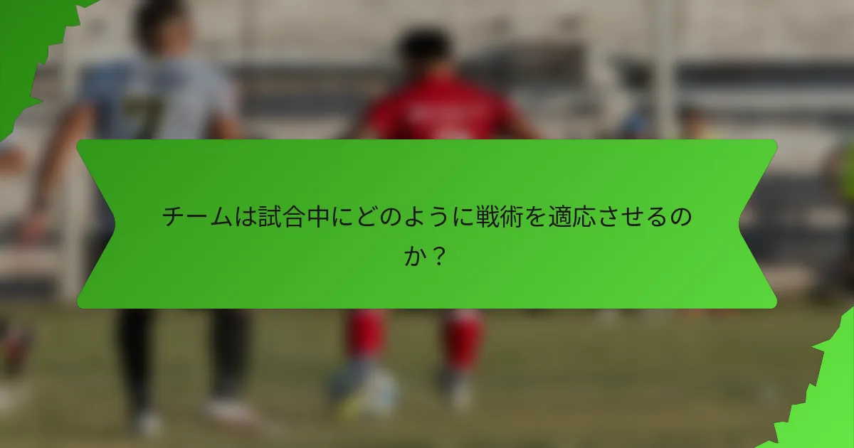 チームは試合中にどのように戦術を適応させるのか？