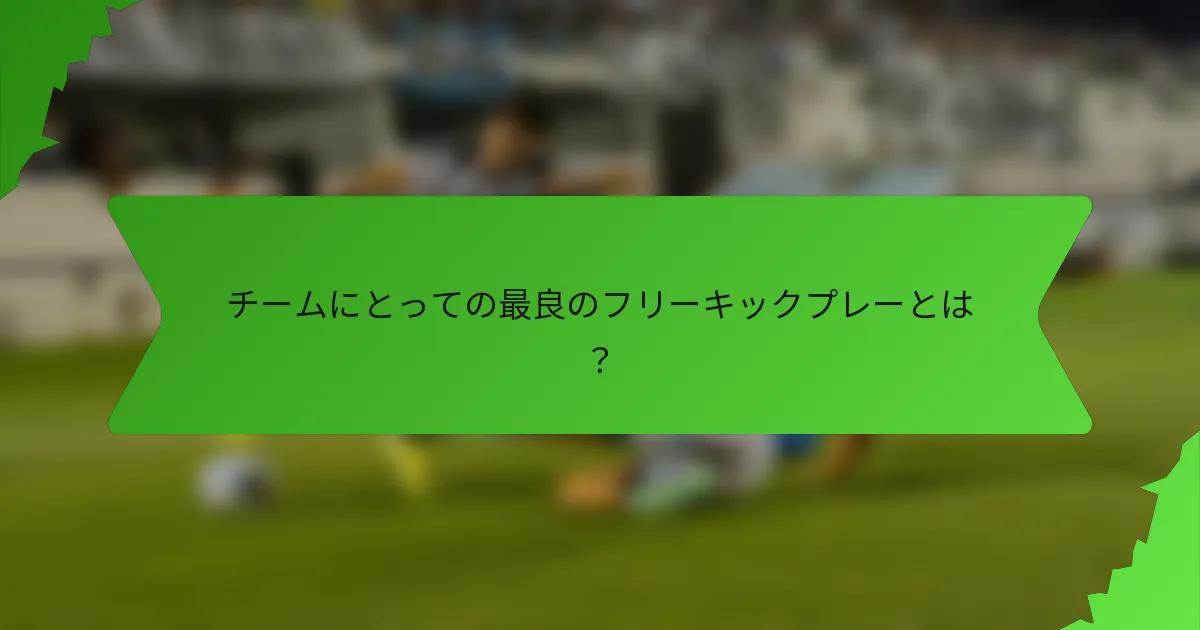 チームにとっての最良のフリーキックプレーとは？