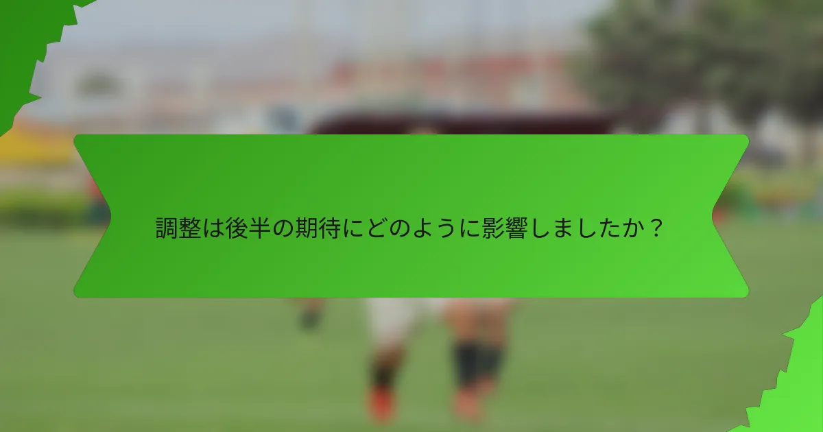 調整は後半の期待にどのように影響しましたか？