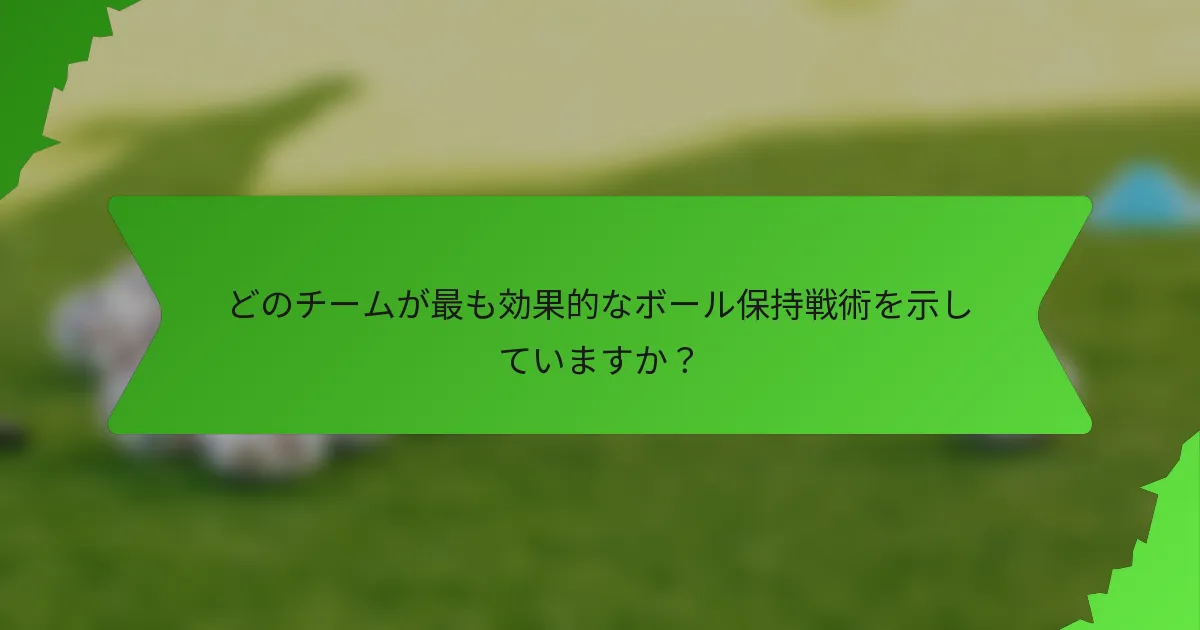どのチームが最も効果的なボール保持戦術を示していますか？