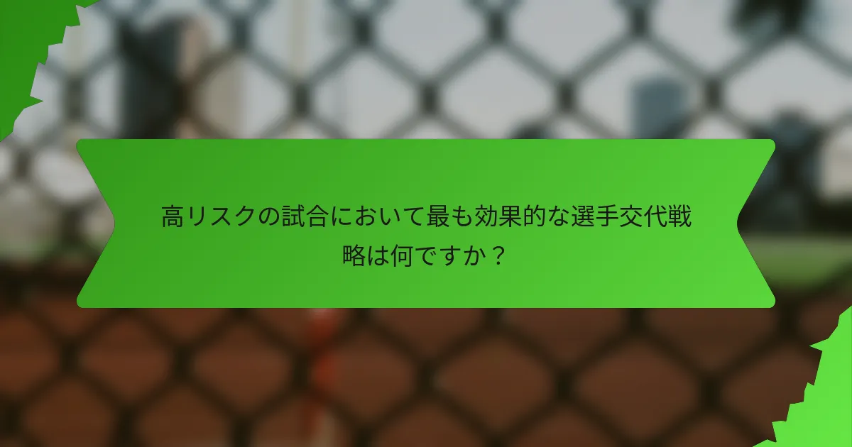 高リスクの試合において最も効果的な選手交代戦略は何ですか？
