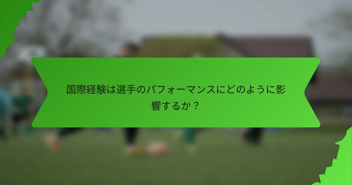 国際経験は選手のパフォーマンスにどのように影響するか？