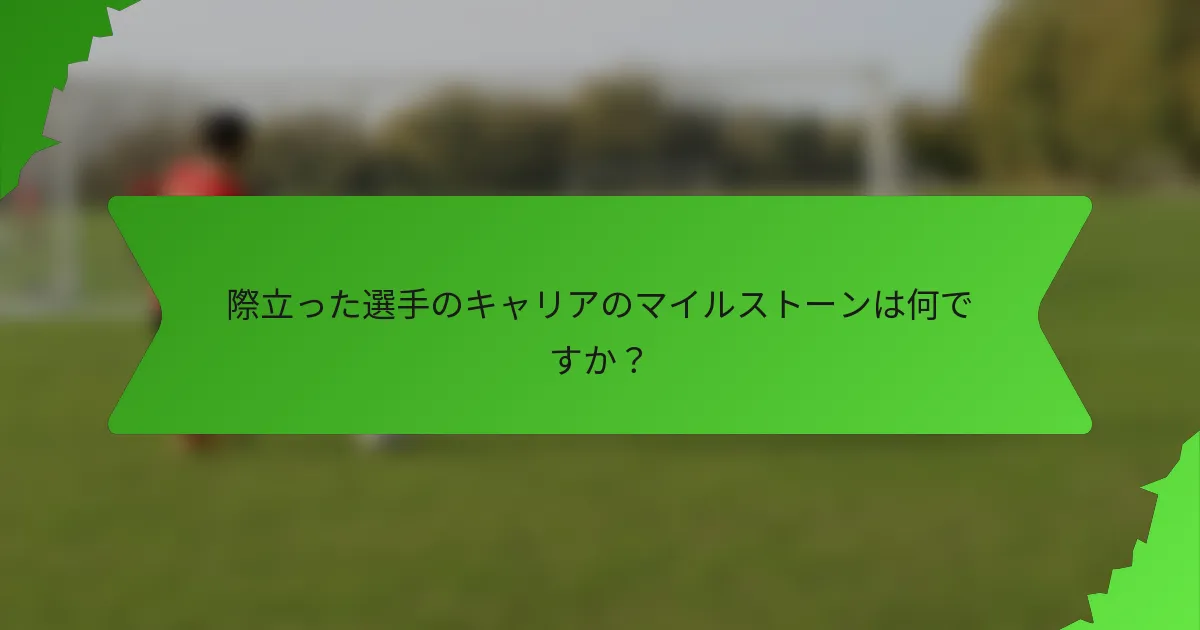 際立った選手のキャリアのマイルストーンは何ですか？
