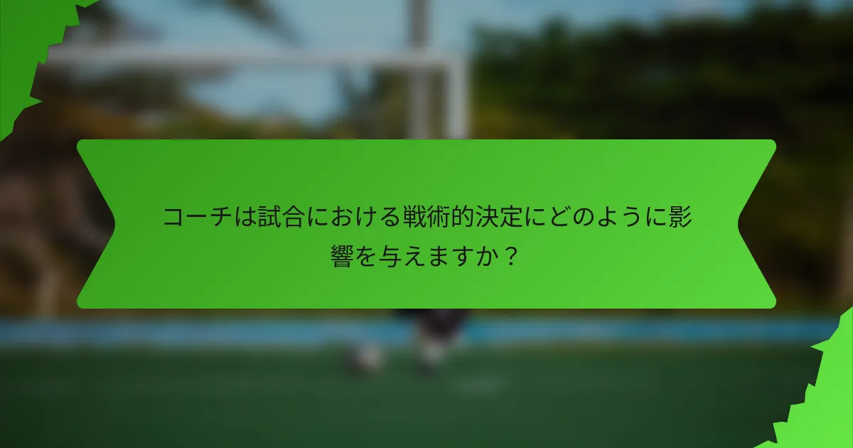 コーチは試合における戦術的決定にどのように影響を与えますか？