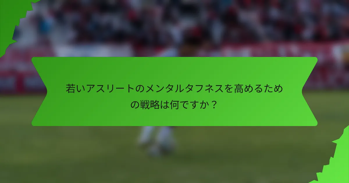 若いアスリートのメンタルタフネスを高めるための戦略は何ですか？