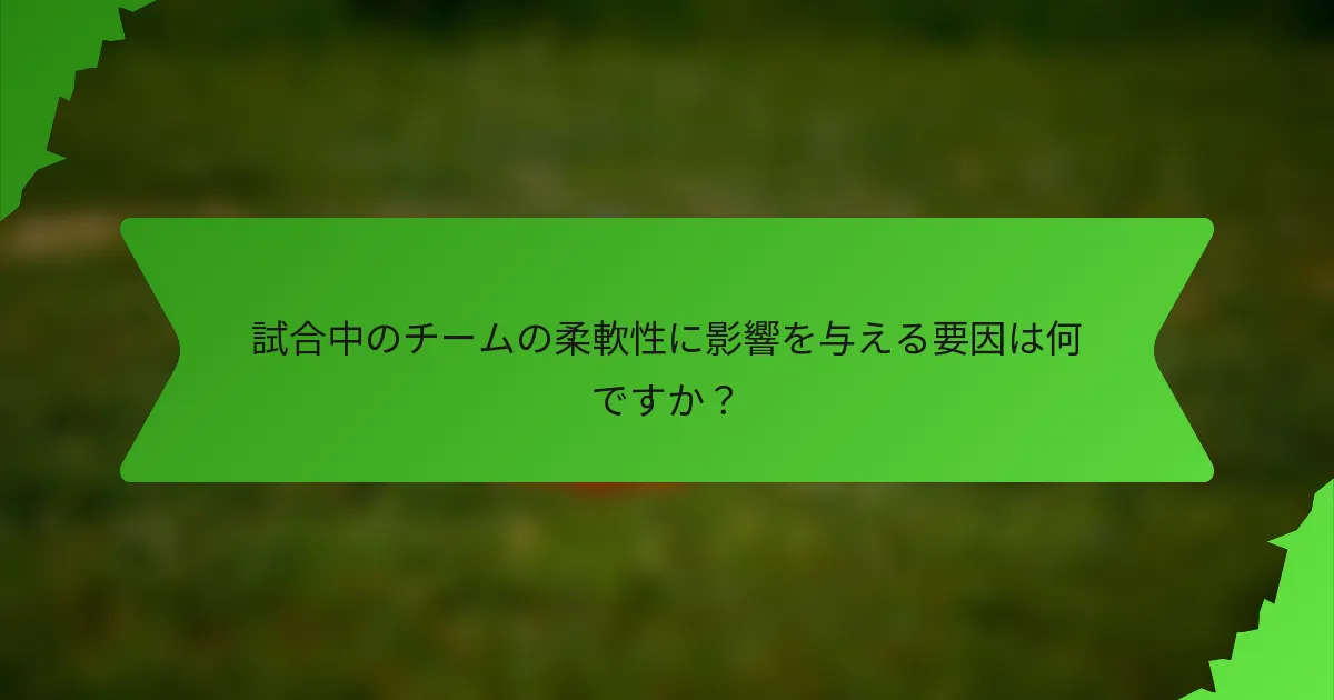 試合中のチームの柔軟性に影響を与える要因は何ですか？