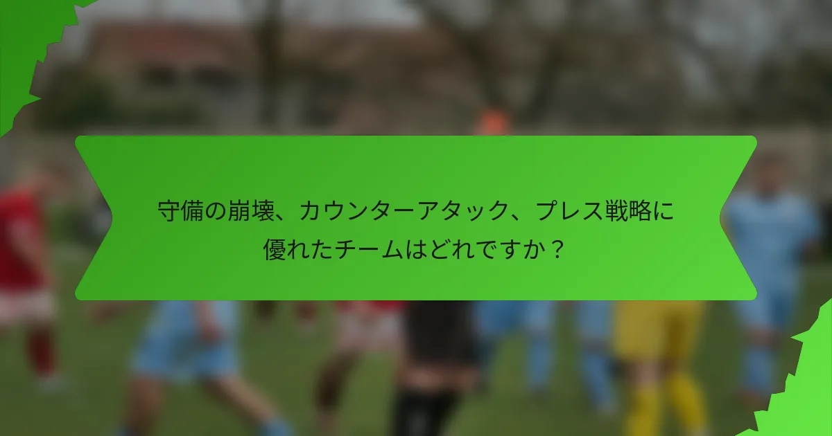 守備の崩壊、カウンターアタック、プレス戦略に優れたチームはどれですか？