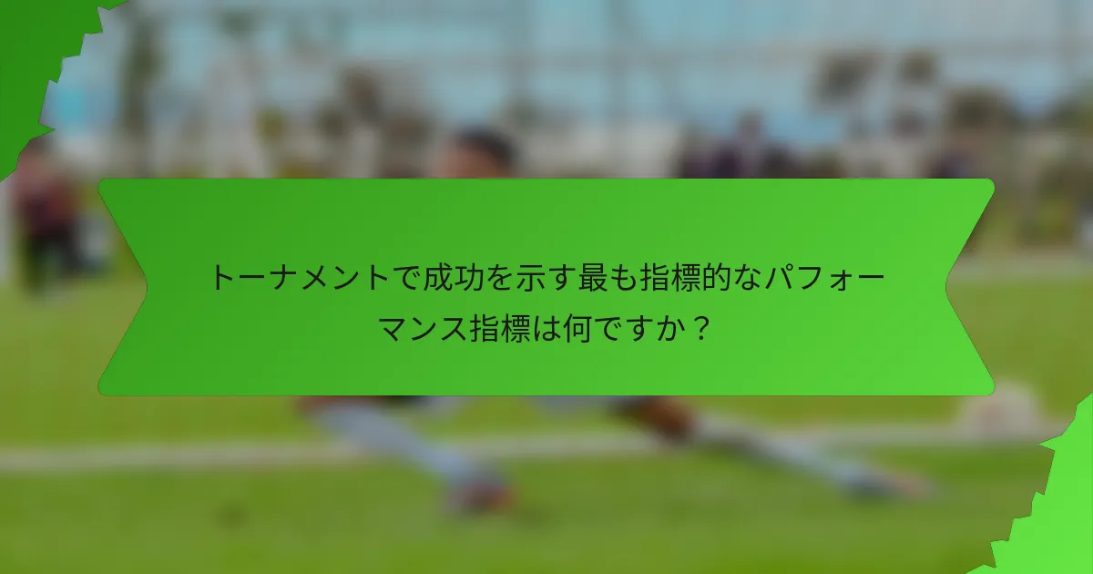 トーナメントで成功を示す最も指標的なパフォーマンス指標は何ですか？