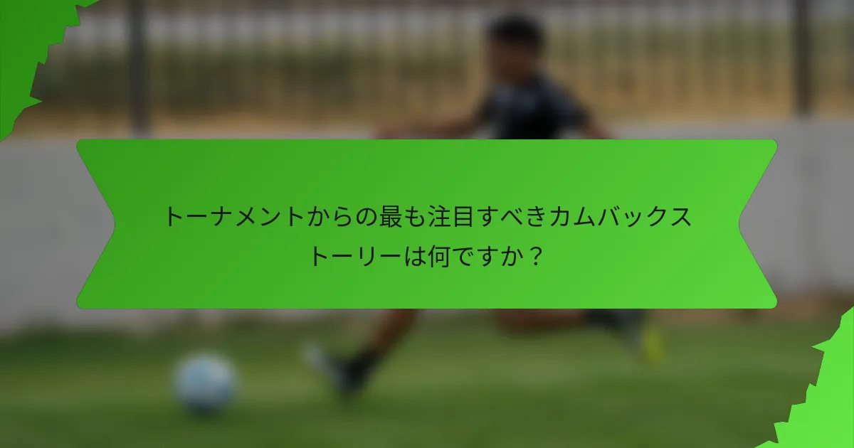 トーナメントからの最も注目すべきカムバックストーリーは何ですか？