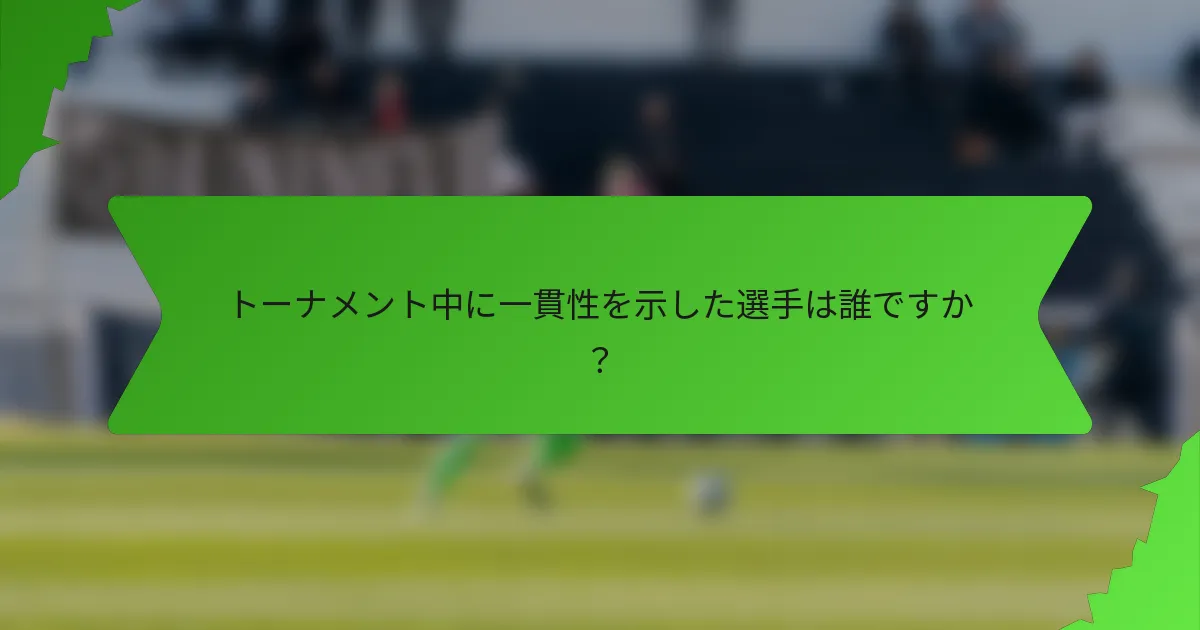 トーナメント中に一貫性を示した選手は誰ですか？