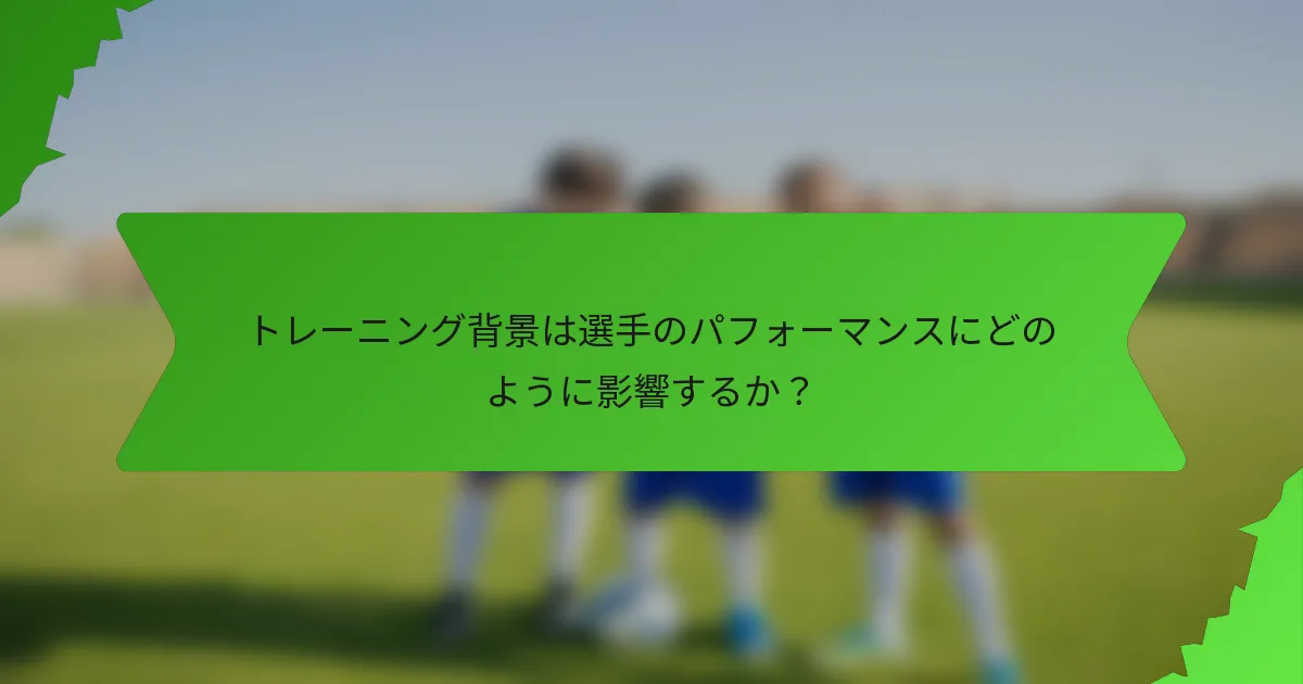 トレーニング背景は選手のパフォーマンスにどのように影響するか？