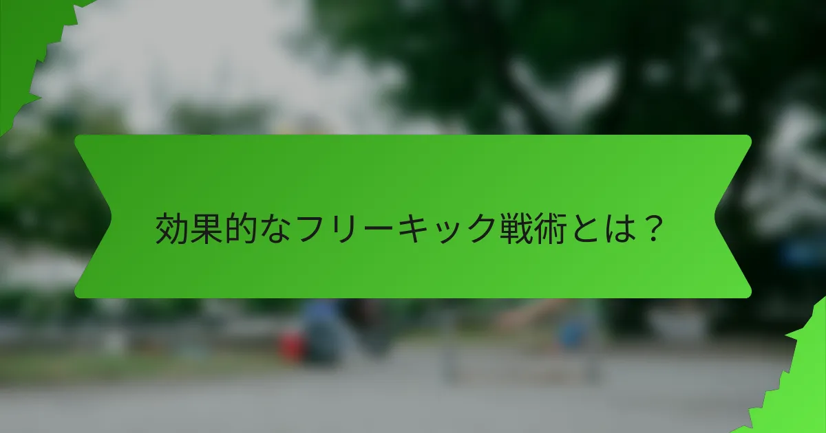 効果的なフリーキック戦術とは?