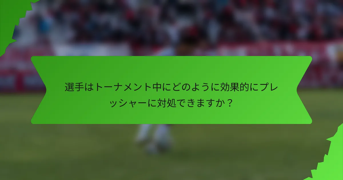 選手はトーナメント中にどのように効果的にプレッシャーに対処できますか？
