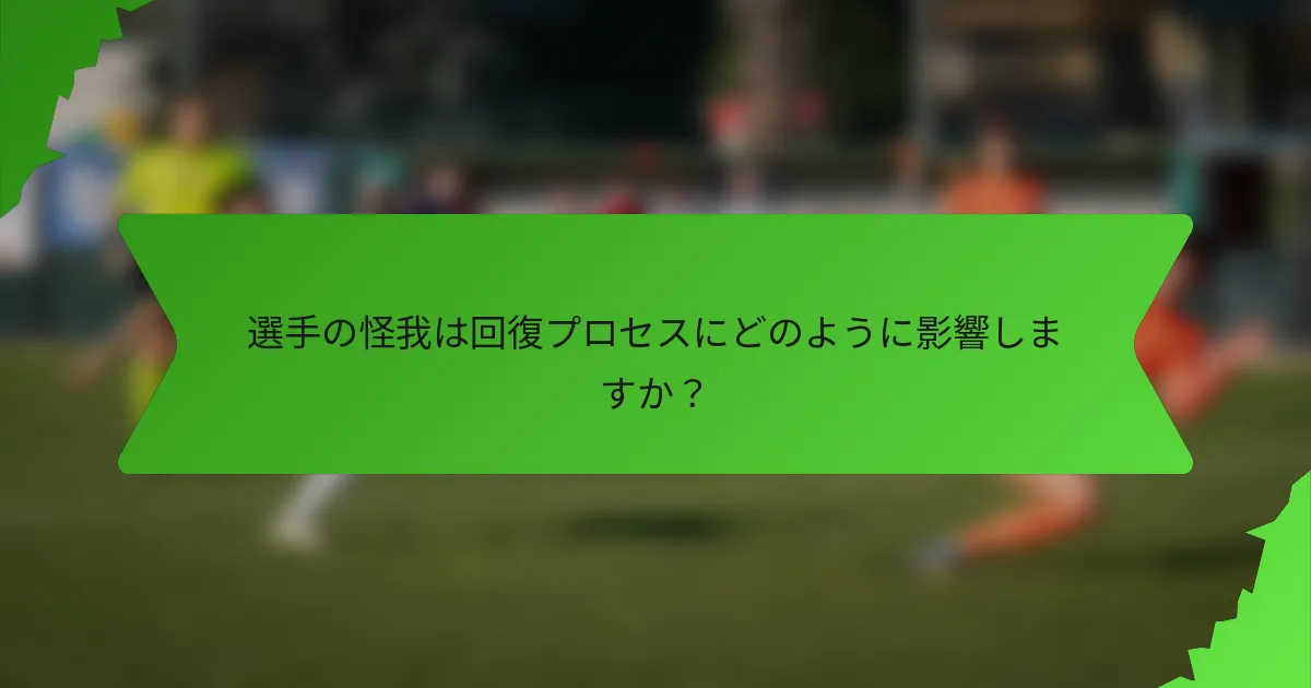 選手の怪我は回復プロセスにどのように影響しますか？