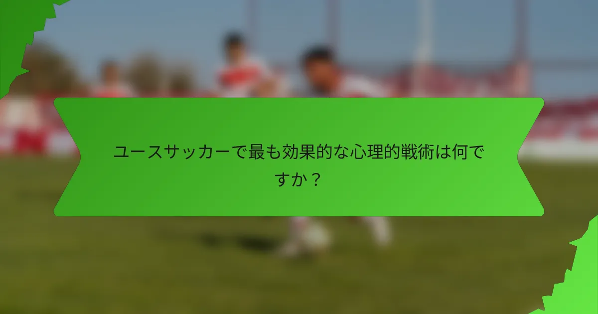 ユースサッカーで最も効果的な心理的戦術は何ですか？
