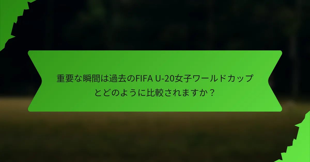 重要な瞬間は過去のFIFA U-20女子ワールドカップとどのように比較されますか？