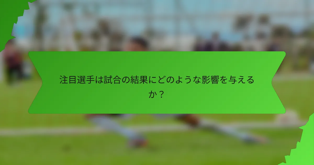 注目選手は試合の結果にどのような影響を与えるか？